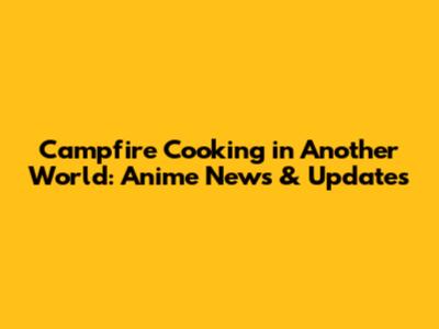 Campfire Cooking in Another World: Anime News & Updates
