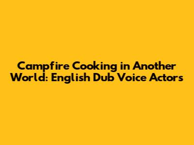 Campfire Cooking in Another World: English Dub Voice Actors