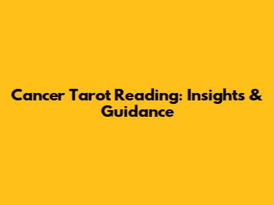 Cancer Tarot Reading: Insights & Guidance