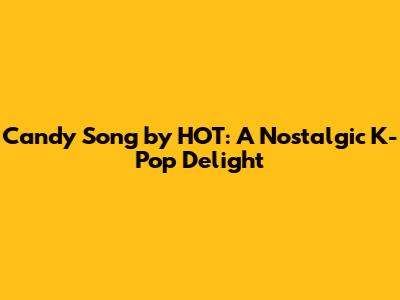 Candy Song by HOT: A Nostalgic K-Pop Delight