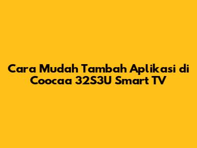 Cara Mudah Tambah Aplikasi di Coocaa 32S3U Smart TV