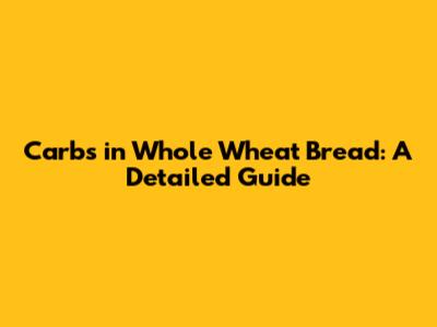 Carbs in Whole Wheat Bread: A Detailed Guide