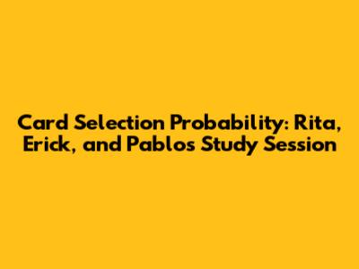 Card Selection Probability: Rita, Erick, and Pablo's Study Session