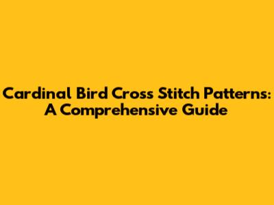 Cardinal Bird Cross Stitch Patterns: A Comprehensive Guide