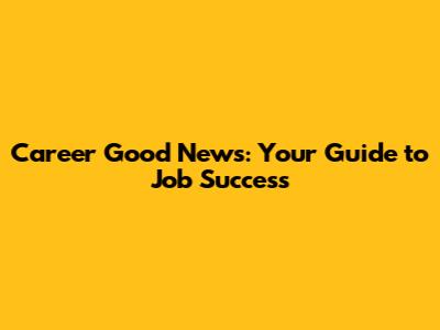 Career Good News: Your Guide to Job Success
