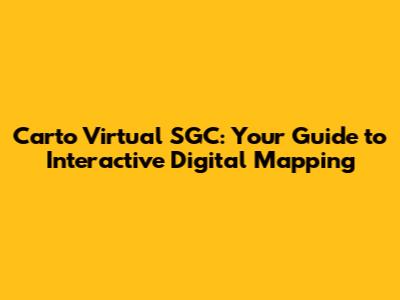 Carto Virtual SGC: Your Guide to Interactive Digital Mapping