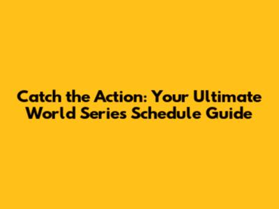 Catch the Action: Your Ultimate World Series Schedule Guide