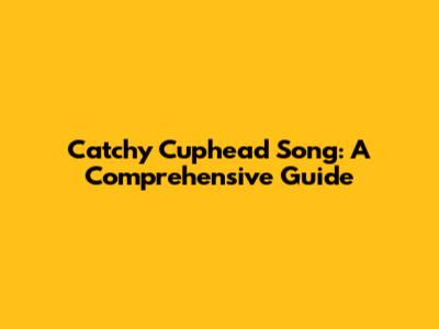 Catchy Cuphead Song: A Comprehensive Guide