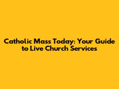 Catholic Mass Today: Your Guide to Live Church Services