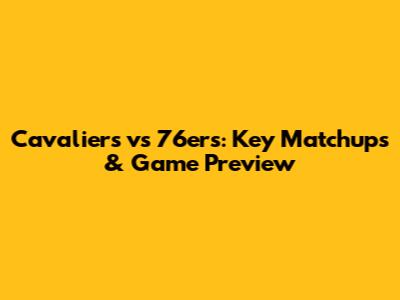 Cavaliers vs 76ers: Key Matchups & Game Preview