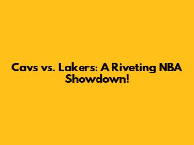 Cavs vs. Lakers: A Riveting NBA Showdown!
