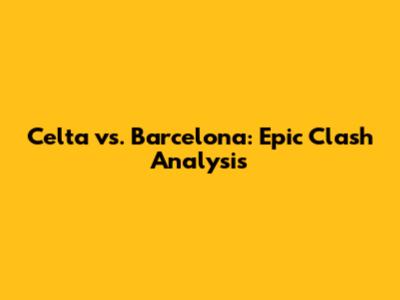 Celta vs. Barcelona: Epic Clash Analysis