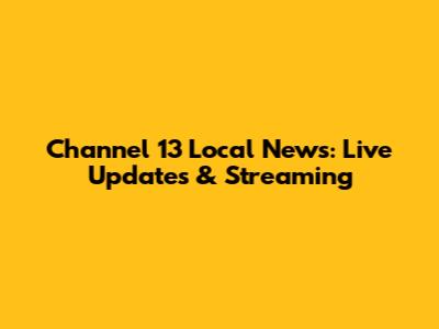 Channel 13 Local News: Live Updates & Streaming
