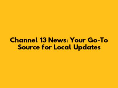 Channel 13 News: Your Go-To Source for Local Updates