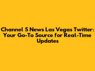 Channel 5 News Las Vegas Twitter: Your Go-To Source for Real-Time Updates