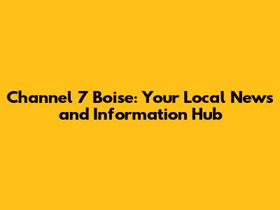 Channel 7 Boise: Your Local News and Information Hub