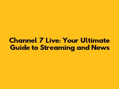 Channel 7 Live: Your Ultimate Guide to Streaming and News