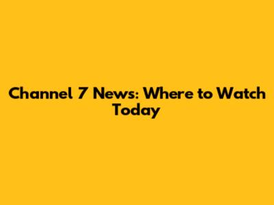Channel 7 News: Where to Watch Today