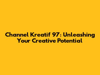 Channel Kreatif 97: Unleashing Your Creative Potential