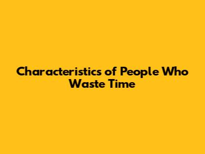Characteristics of People Who Waste Time