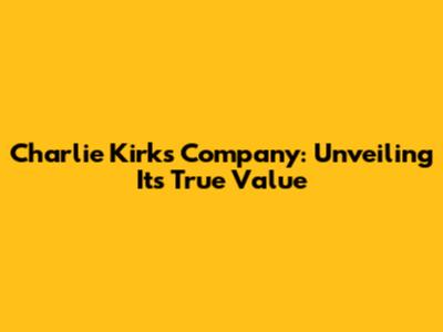 Charlie Kirk's Company: Unveiling Its True Value
