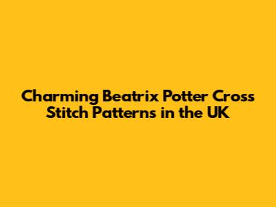 Charming Beatrix Potter Cross Stitch Patterns in the UK