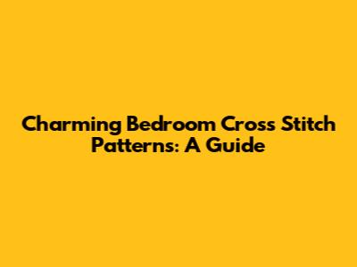 Charming Bedroom Cross Stitch Patterns: A Guide