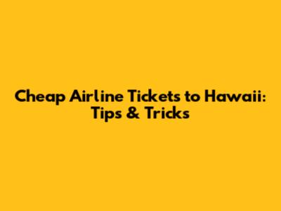 Cheap Airline Tickets to Hawaii: Tips & Tricks