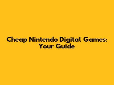 Cheap Nintendo Digital Games: Your Guide