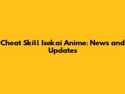 Cheat Skill Isekai Anime: News and Updates