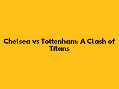Chelsea vs Tottenham: A Clash of Titans