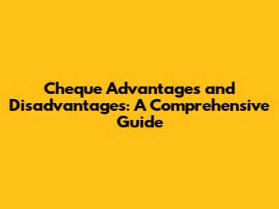 Cheque Advantages and Disadvantages: A Comprehensive Guide