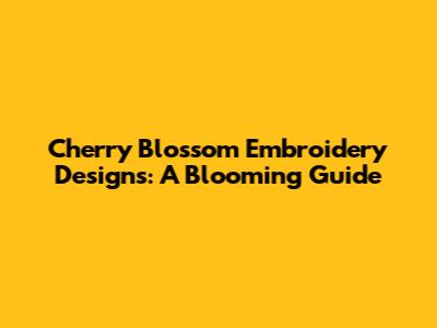Cherry Blossom Embroidery Designs: A Blooming Guide