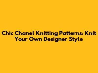 Chic Chanel Knitting Patterns: Knit Your Own Designer Style