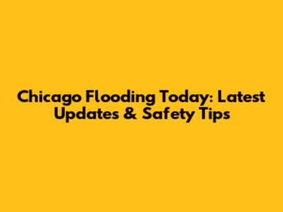 Chicago Flooding Today: Latest Updates & Safety Tips