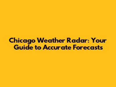 Chicago Weather Radar: Your Guide to Accurate Forecasts