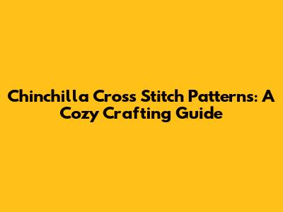 Chinchilla Cross Stitch Patterns: A Cozy Crafting Guide