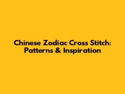 Chinese Zodiac Cross Stitch: Patterns & Inspiration