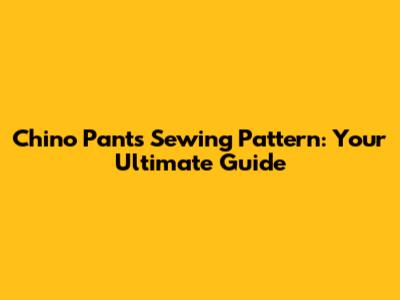 Chino Pants Sewing Pattern: Your Ultimate Guide