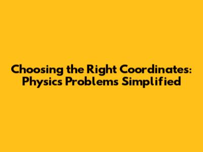 Choosing the Right Coordinates: Physics Problems Simplified
