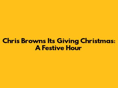 Chris Brown's "It's Giving Christmas": A Festive Hour
