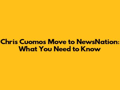 Chris Cuomo's Move to NewsNation: What You Need to Know