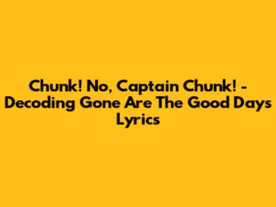 Chunk! No, Captain Chunk! - Decoding 'Gone Are The Good Days' Lyrics
