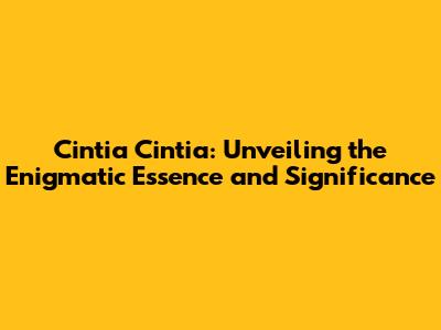 Cintia Cintia: Unveiling the Enigmatic Essence and Significance