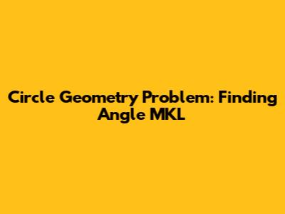Circle Geometry Problem: Finding Angle MKL