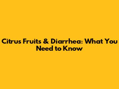 Citrus Fruits & Diarrhea: What You Need to Know