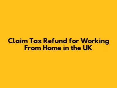 Claim Tax Refund for Working From Home in the UK