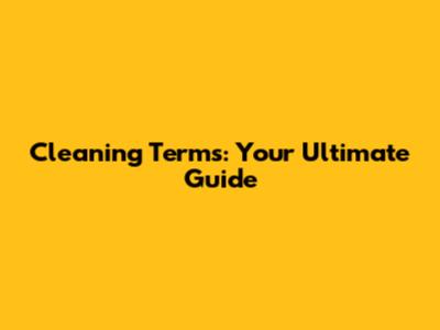 Cleaning Terms: Your Ultimate Guide
