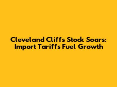 Cleveland Cliffs Stock Soars: Import Tariffs Fuel Growth