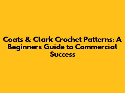 Coats & Clark Crochet Patterns: A Beginner's Guide to Commercial Success